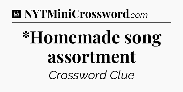 *Homemade song assortment - LA Times Crossword