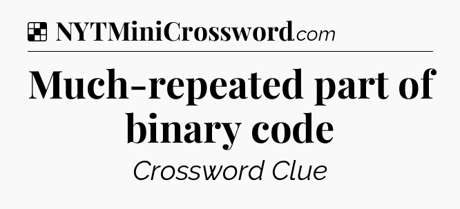 Solution: Much-repeated part of binary code - NYT Crossword