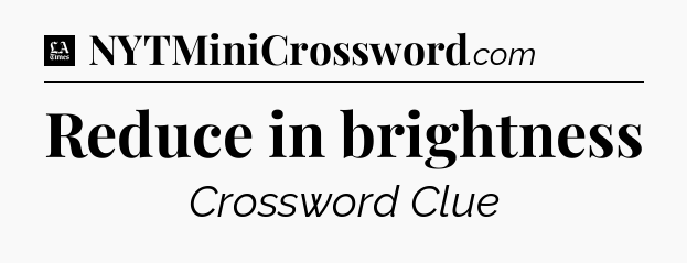 Reduce in brightness - LA Times Crossword