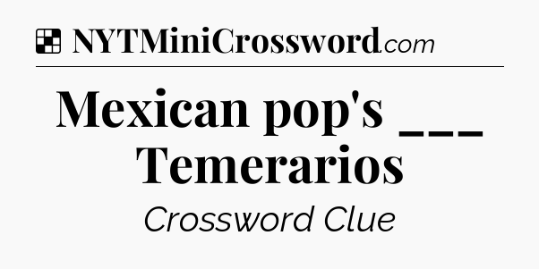 Solution: Mexican pop's ___ Temerarios - NYT Crossword