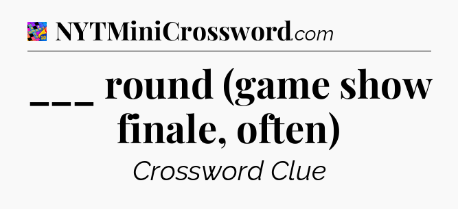 ___ round (game show finale, often) Crossword Clue