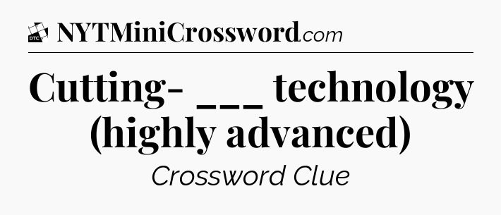 Cutting- ___ technology (highly advanced) - Daily Themed Classic Crossword