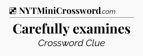 Solution: Carefully examines - NYT Crossword