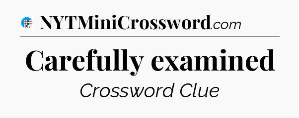 Carefully examined Crossword Clue