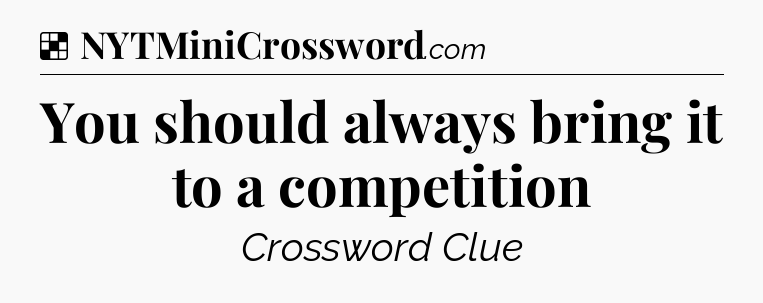 Solution: You should always bring it to a competition - NYT Crossword