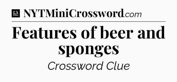 Features of beer and sponges - LA Times Crossword