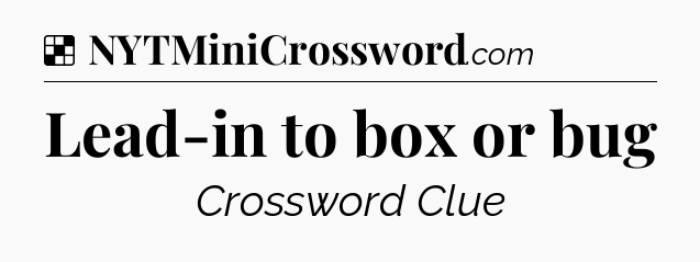 Solution: Lead-in to box or bug - NYT Crossword