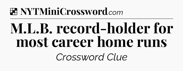 Solution: M.L.B. record-holder for most career home runs - NYT Crossword