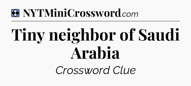 Solution: Tiny neighbor of Saudi Arabia - NYT Mini Crossword