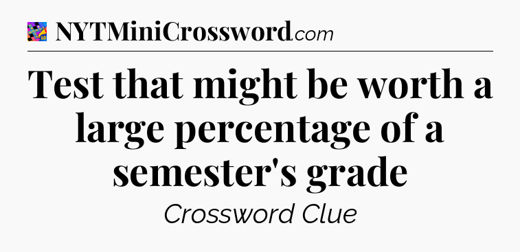 Test that might be worth a large percentage of a semester's grade Crossword Clue