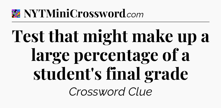 Test that might make up a large percentage of a student's final grade Crossword Clue