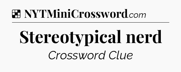 Solution: Stereotypical nerd - NYT Crossword