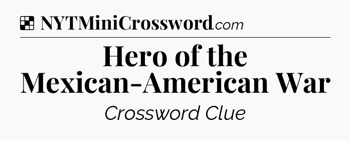 Solution: Hero of the Mexican-American War - NYT Crossword