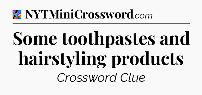 Some toothpastes and hairstyling products Crossword Clue