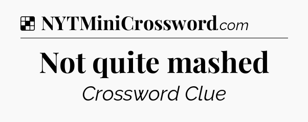 Solution: Not quite mashed - NYT Crossword