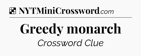 Solution: Greedy monarch - NYT Crossword