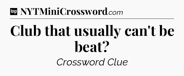 Club that usually can't be beat Crossword Clue