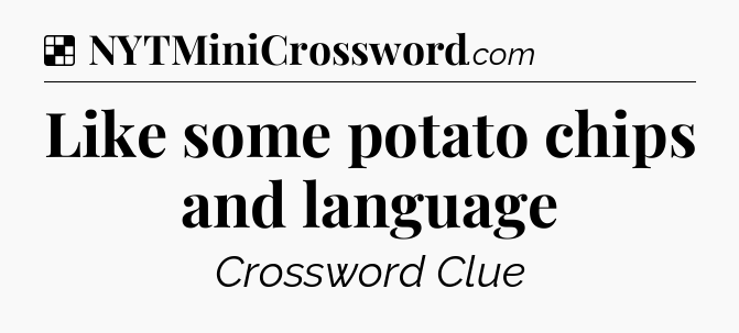 Solution: Like some potato chips and language - NYT Crossword