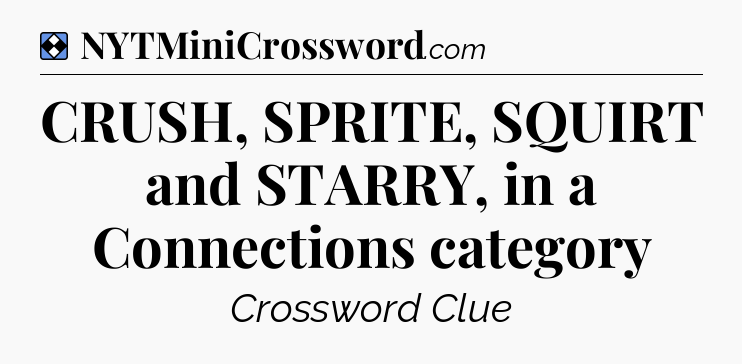 Solution: CRUSH, SPRITE, SQUIRT and STARRY, in a Connections category - NYT Mini Crossword