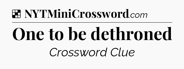 Solution: One to be dethroned - NYT Crossword