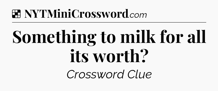 Solution: Something to milk for all its worth - NYT Crossword