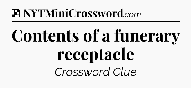 Solution: Contents of a funerary receptacle - NYT Crossword