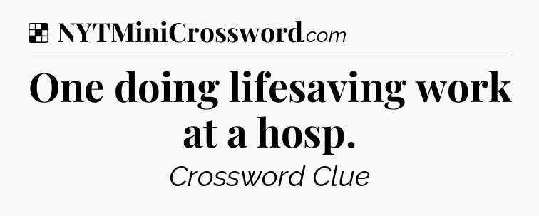 Solution: One doing lifesaving work at a hosp - NYT Crossword