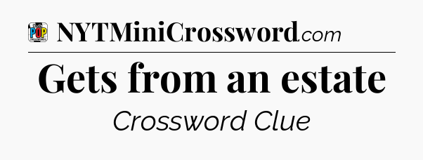 Gets from an estate Crossword Clue