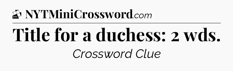 Title for a duchess: 2 wds - Daily Themed Classic Crossword