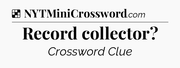 Solution: Record collector - NYT Crossword