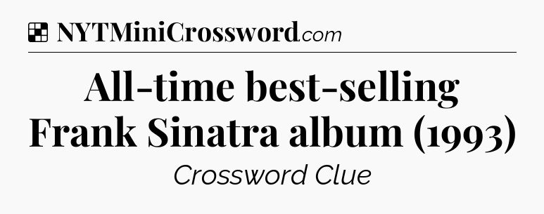 Solution: All-time best-selling Frank Sinatra album (1993) - NYT Crossword