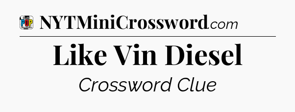 Like Vin Diesel Crossword Clue