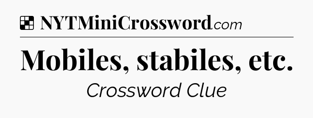Solution: Mobiles, stabiles, etc - NYT Crossword