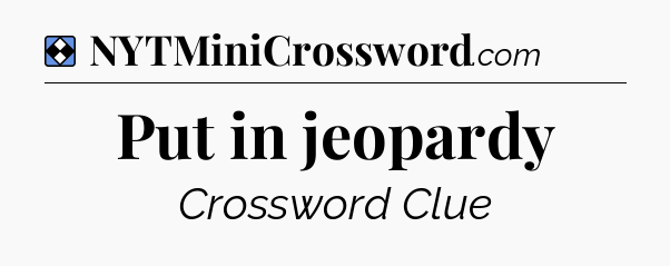 Solution: Put in jeopardy - NYT Mini Crossword