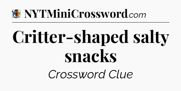 Critter-shaped salty snacks Crossword Clue