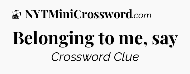 Belonging to me, say - Daily Themed Classic Crossword