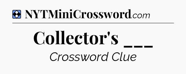 Solution: Collector's ___ - NYT Mini Crossword