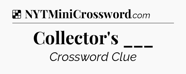 Solution: Collector's ___ - NYT Crossword