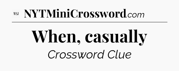 When, casually - WSJ Crossword