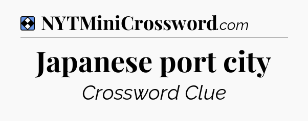 Solution: Japanese port city - NYT Mini Crossword