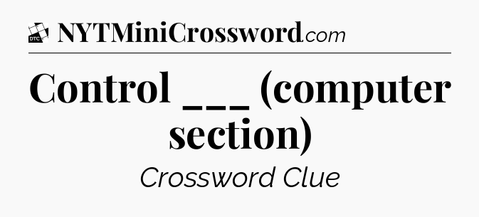 Control ___ (computer section) - Daily Themed Classic Crossword