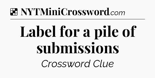 Solution: Label for a pile of submissions - NYT Crossword