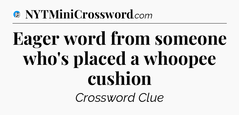 Eager word from someone who's placed a whoopee cushion Crossword Clue