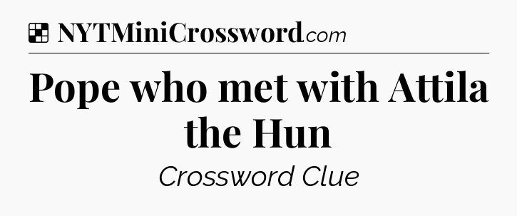 Solution: Pope who met with Attila the Hun - NYT Crossword
