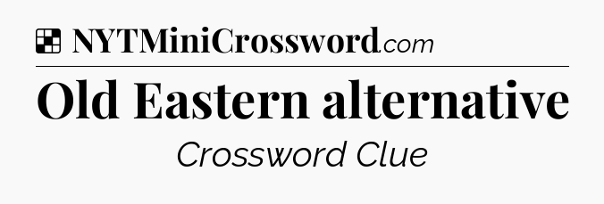 Solution: Old Eastern alternative - NYT Crossword
