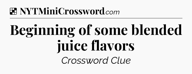 Solution: Beginning of some blended juice flavors - NYT Crossword