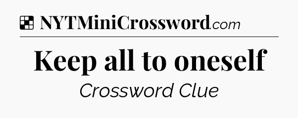 Solution: Keep all to oneself - NYT Crossword
