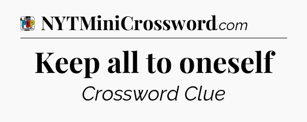 Keep all to oneself Crossword Clue