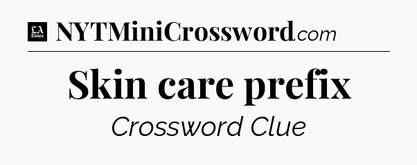 Skin care prefix - LA Times Crossword