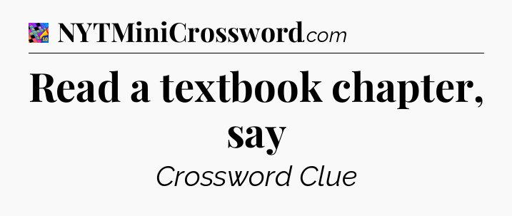 Read a textbook chapter, say Crossword Clue